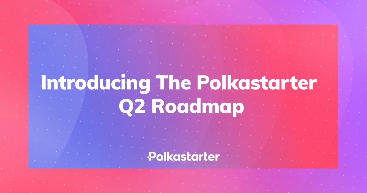 Introducing The Polkastarter Q2 Roadmap