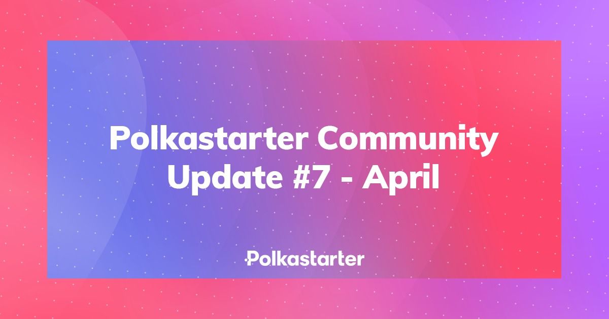Polkastarter Community Update #7 - April 2021