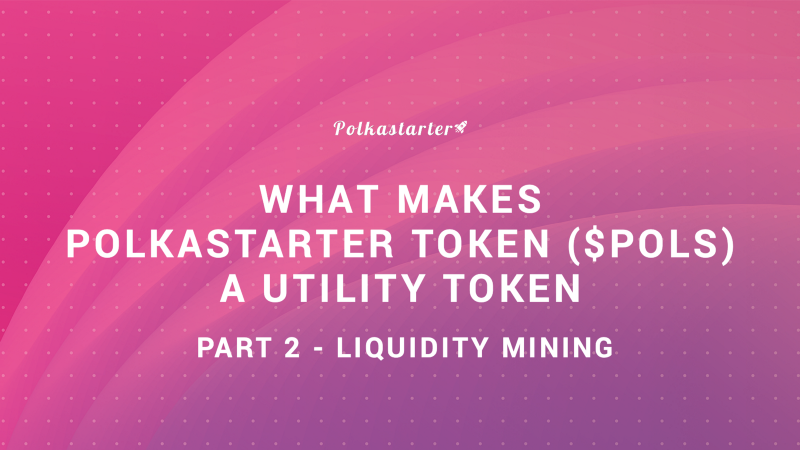 What Makes Polkastarter Token ($POLS) A Utility Token — Part 2 (Liquidity Mining)